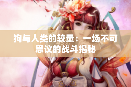狗与人类的较量：一场不可思议的战斗揭秘