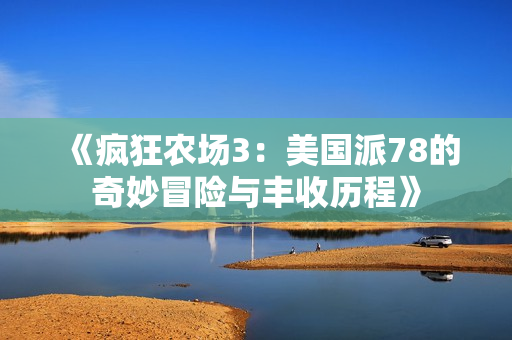 《疯狂农场3：美国派78的奇妙冒险与丰收历程》