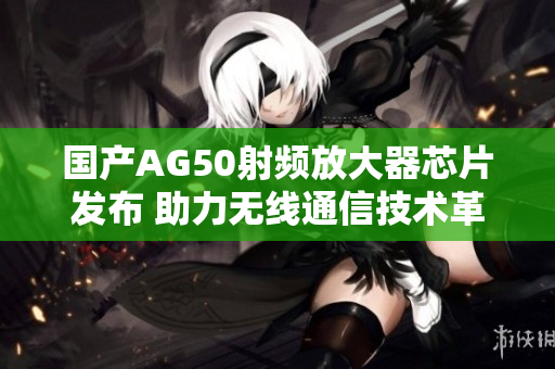 国产AG50射频放大器芯片发布 助力无线通信技术革新