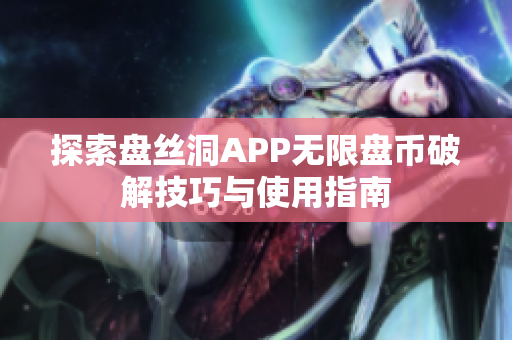 探索盘丝洞APP无限盘币破解技巧与使用指南