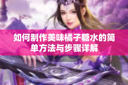 如何制作美味橘子糖水的简单方法与步骤详解