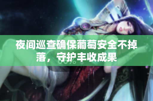 夜间巡查确保葡萄安全不掉落，守护丰收成果