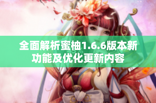 全面解析蜜柚1.6.6版本新功能及优化更新内容