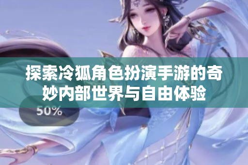探索冷狐角色扮演手游的奇妙内部世界与自由体验