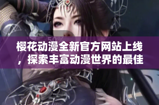 樱花动漫全新官方网站上线，探索丰富动漫世界的最佳入口