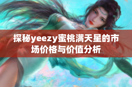 探秘yeezy蜜桃满天星的市场价格与价值分析