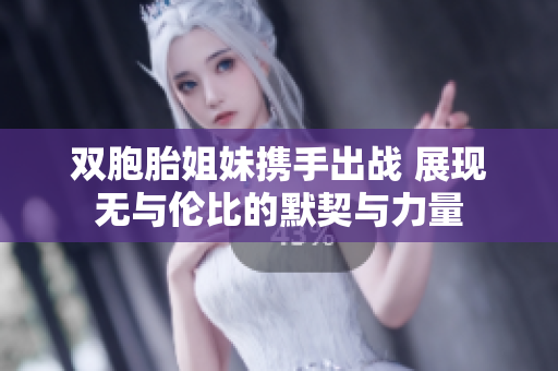 双胞胎姐妹携手出战 展现无与伦比的默契与力量