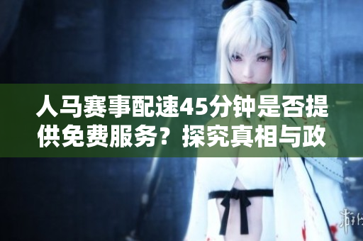 人马赛事配速45分钟是否提供免费服务？探究真相与政策