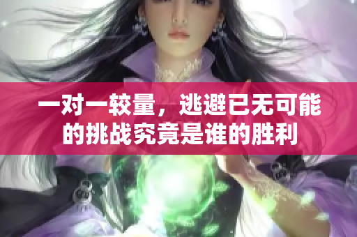 一对一较量，逃避已无可能的挑战究竟是谁的胜利
