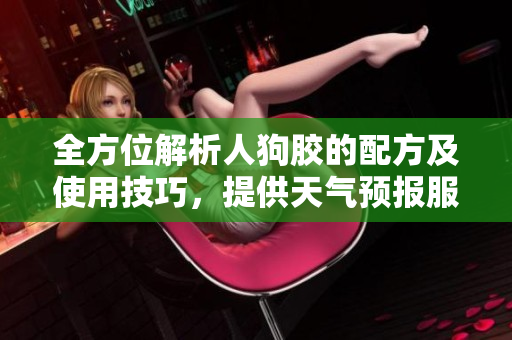 全方位解析人狗胶的配方及使用技巧，提供天气预报服务