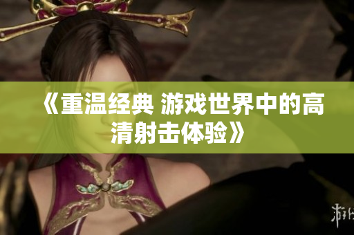 《重温经典 游戏世界中的高清射击体验》
