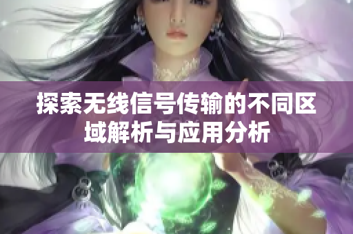 探索无线信号传输的不同区域解析与应用分析