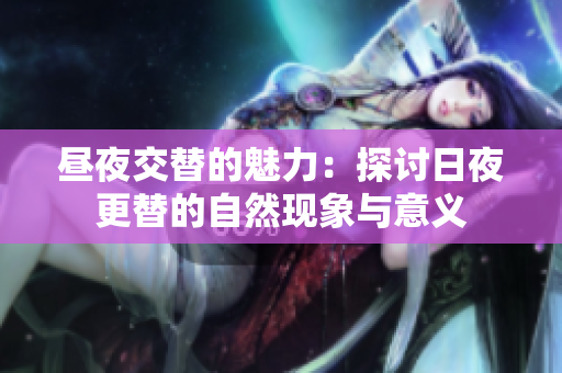 昼夜交替的魅力：探讨日夜更替的自然现象与意义