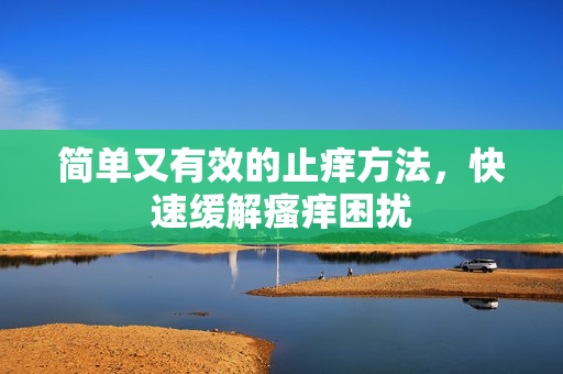 简单又有效的止痒方法，快速缓解瘙痒困扰