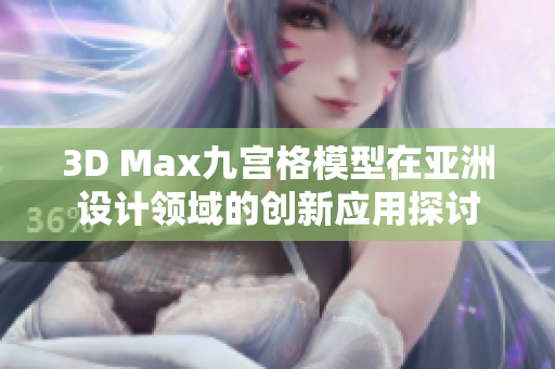 3D Max九宫格模型在亚洲设计领域的创新应用探讨