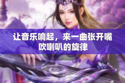 让音乐响起，来一曲张开嘴吹喇叭的旋律