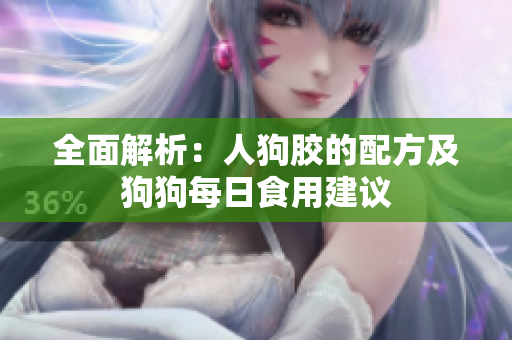 全面解析：人狗胶的配方及狗狗每日食用建议