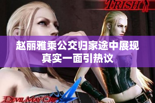 赵丽雅乘公交归家途中展现真实一面引热议