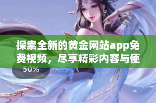探索全新的黄金网站app免费视频，尽享精彩内容与便捷体验