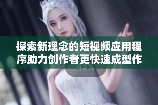 探索新理念的短视频应用程序助力创作者更快速成型作品