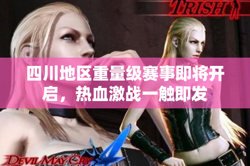 四川地区重量级赛事即将开启，热血激战一触即发