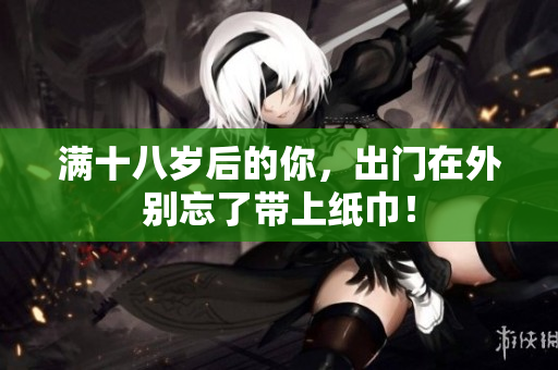 满十八岁后的你，出门在外别忘了带上纸巾！