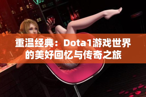 重温经典：Dota1游戏世界的美好回忆与传奇之旅
