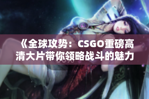 《全球攻势：CSGO重磅高清大片带你领略战斗的魅力》