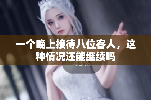 一个晚上接待八位客人，这种情况还能继续吗