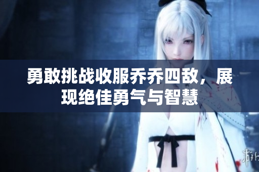 勇敢挑战收服乔乔四敌，展现绝佳勇气与智慧