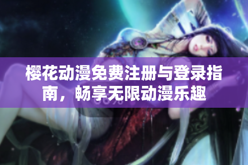 樱花动漫免费注册与登录指南，畅享无限动漫乐趣