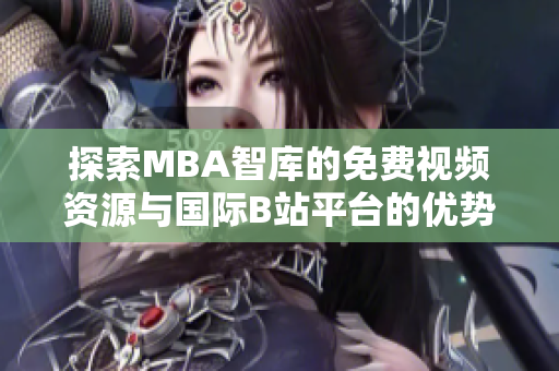 探索MBA智库的免费视频资源与国际B站平台的优势结合
