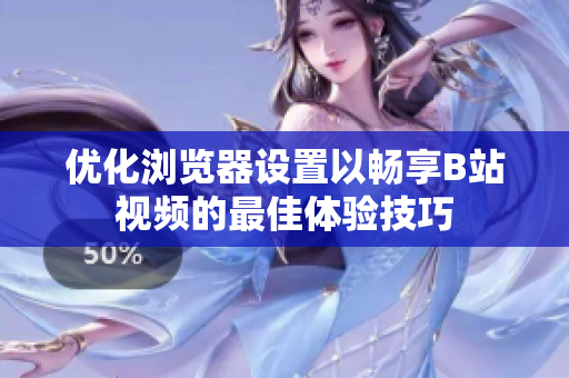 优化浏览器设置以畅享B站视频的最佳体验技巧