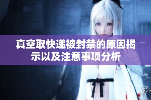 真空取快递被封禁的原因揭示以及注意事项分析