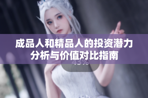 成品人和精品人的投资潜力分析与价值对比指南