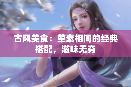 古风美食：荤素相间的经典搭配，滋味无穷