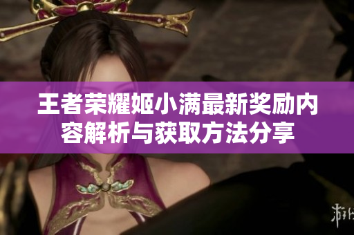 王者荣耀姬小满最新奖励内容解析与获取方法分享