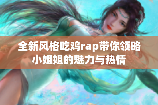 全新风格吃鸡rap带你领略小姐姐的魅力与热情