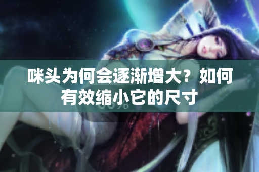 咪头为何会逐渐增大？如何有效缩小它的尺寸