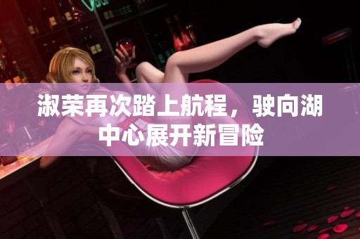 淑荣再次踏上航程，驶向湖中心展开新冒险