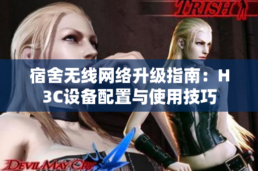 宿舍无线网络升级指南：H3C设备配置与使用技巧