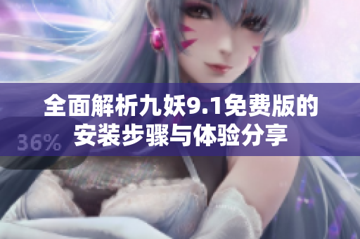 全面解析九妖9.1免费版的安装步骤与体验分享