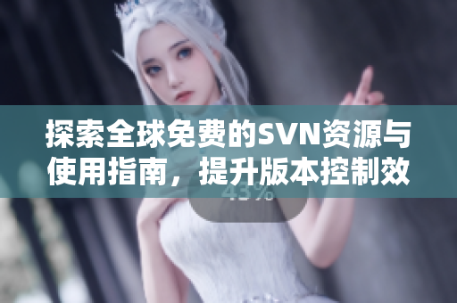 探索全球免费的SVN资源与使用指南，提升版本控制效率