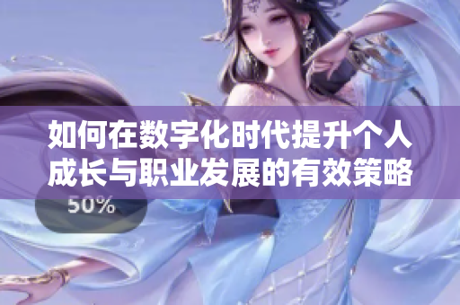 如何在数字化时代提升个人成长与职业发展的有效策略