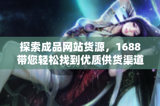 探索成品网站货源，1688带您轻松找到优质供货渠道