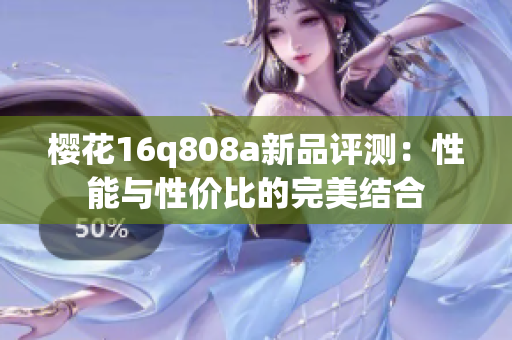 樱花16q808a新品评测：性能与性价比的完美结合