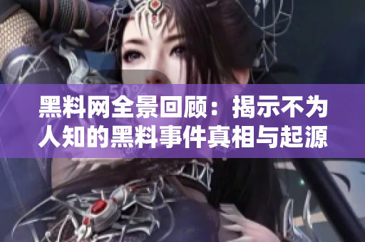 黑料网全景回顾：揭示不为人知的黑料事件真相与起源