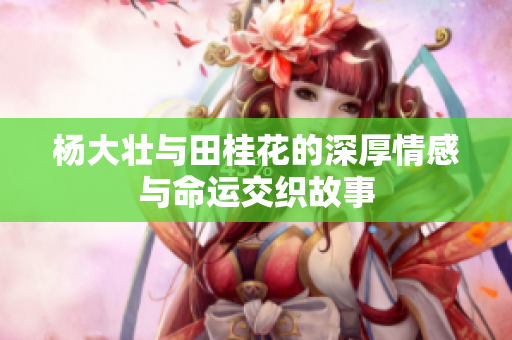 杨大壮与田桂花的深厚情感与命运交织故事
