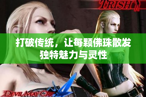 打破传统，让每颗佛珠散发独特魅力与灵性