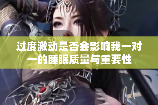 过度激动是否会影响我一对一的睡眠质量与重要性